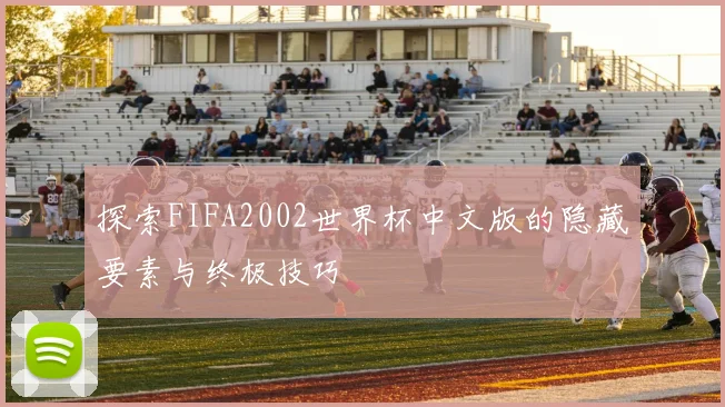 探索FIFA2002世界杯中文版的隐藏要素与终极技巧